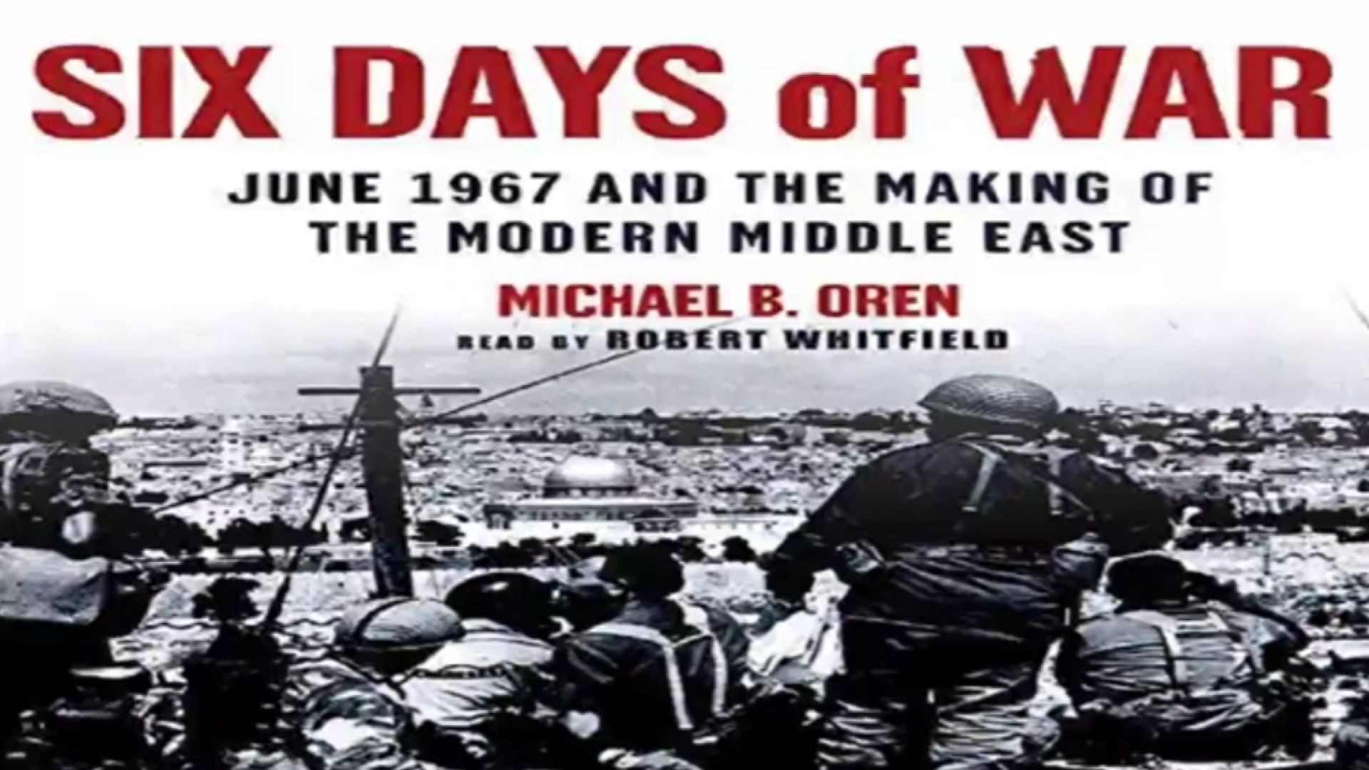 Six Days of War: June 1967 and the Making of the Modern Middle East, Part 1, By Michael B. Oren